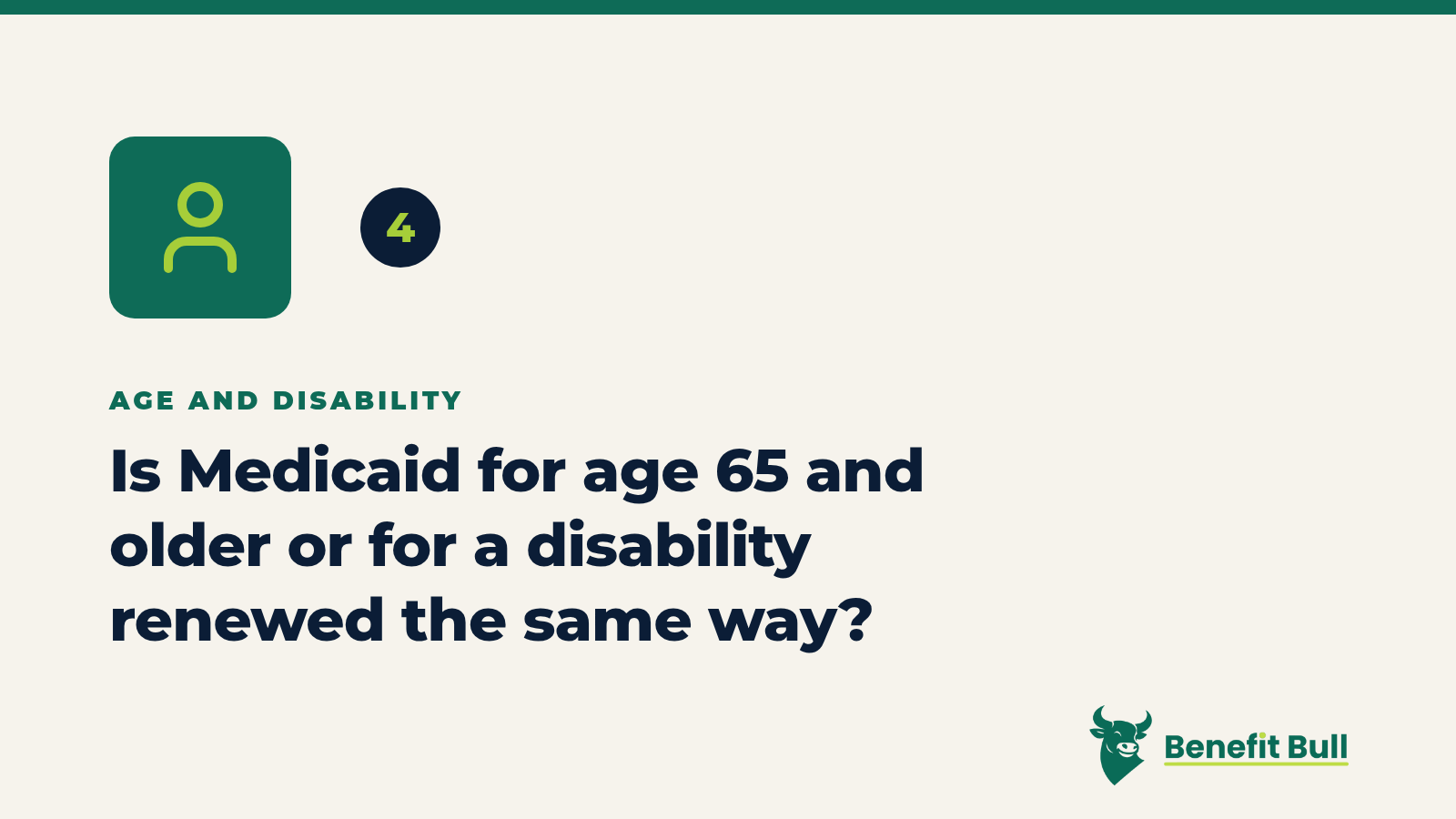 Benefit Bull graphic for step 4: Is Medicaid for age 65 and older or for a disability renewed the same way?